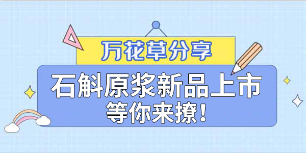 健康食品賽道再添新星，萬花草石斛原漿煥新上市